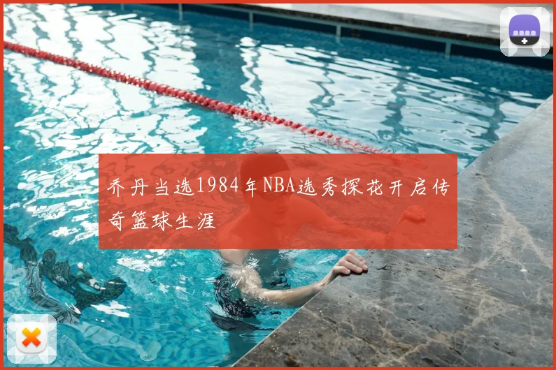 乔丹当选1984年NBA选秀探花开启传奇篮球生涯