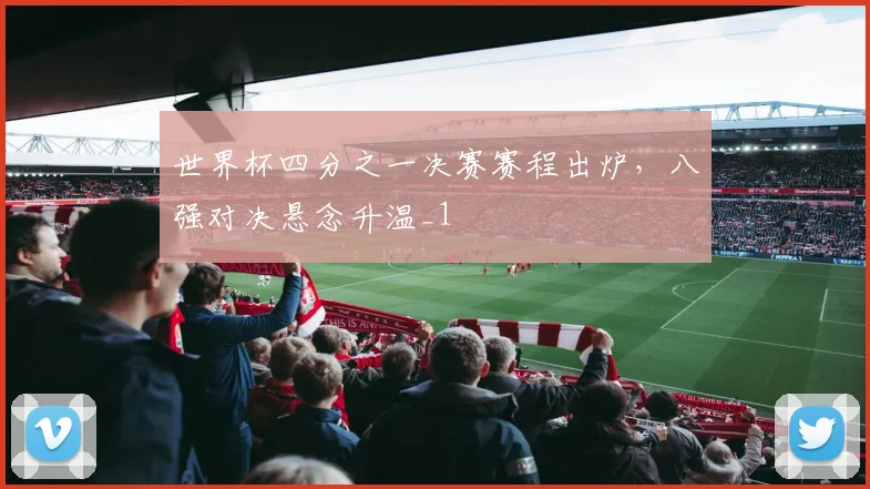 世界杯四分之一决赛赛程出炉,八强对决悬念升温_1