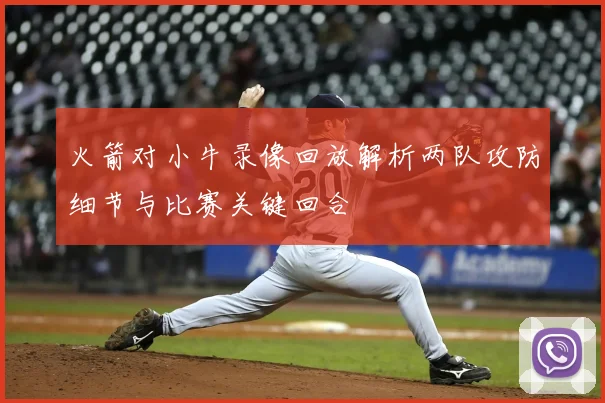 火箭对小牛录像回放解析两队攻防细节与比赛关键回合