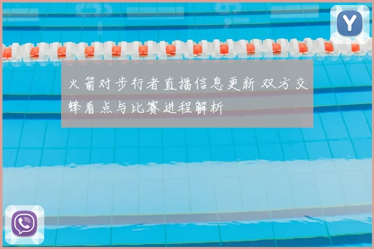 火箭对步行者直播信息更新 双方交锋看点与比赛进程解析