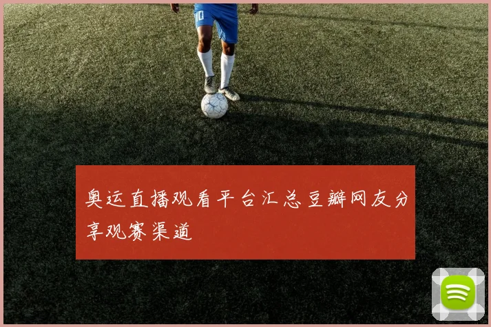 奥运直播观看平台汇总豆瓣网友分享观赛渠道