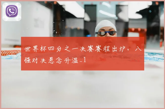 世界杯四分之一决赛赛程出炉,八强对决悬念升温_1