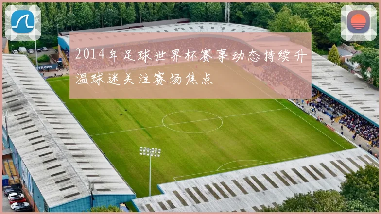 2014年足球世界杯赛事动态持续升温球迷关注赛场焦点