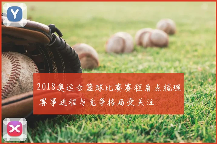 2018奥运会篮球比赛赛程看点梳理 赛事进程与竞争格局受关注