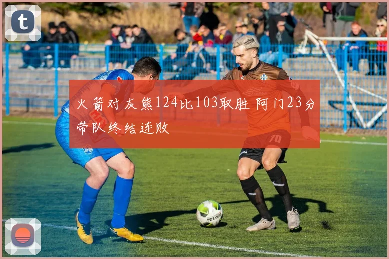 火箭对灰熊124比103取胜 阿门23分带队终结连败