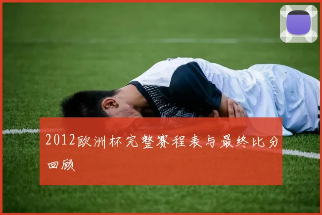 2012欧洲杯完整赛程表与最终比分回顾