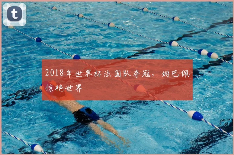 2018年世界杯法国队夺冠，姆巴佩惊艳世界