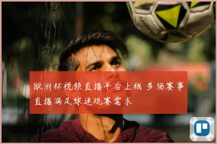 欧洲杯视频直播平台上线 多场赛事直播满足球迷观赛需求