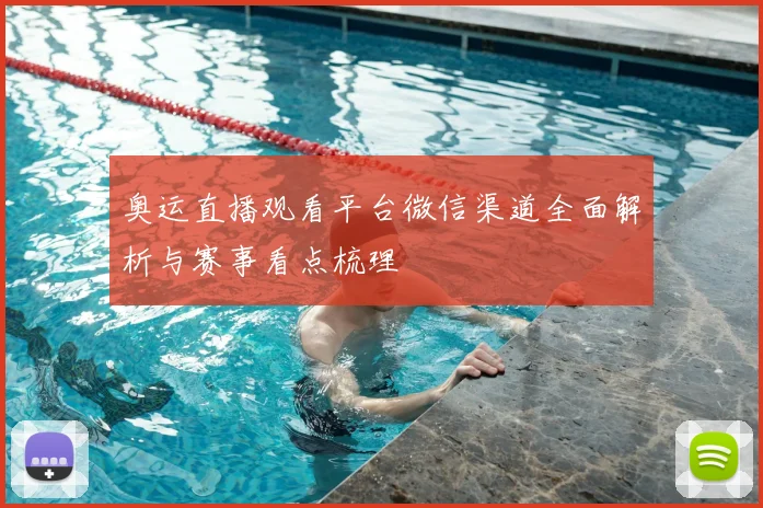奥运直播观看平台微信渠道全面解析与赛事看点梳理