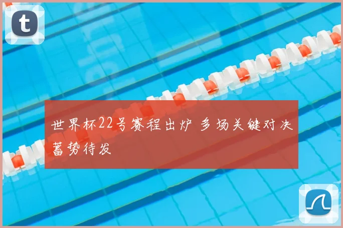 世界杯22号赛程出炉 多场关键对决蓄势待发