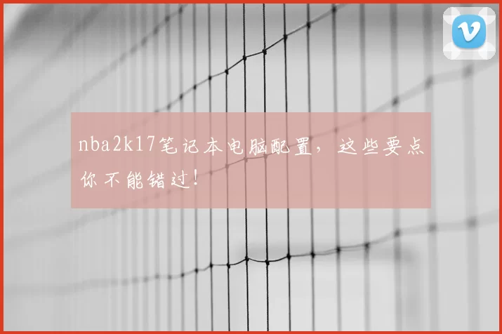 nba2k17笔记本电脑配置,这些要点你不能错过!