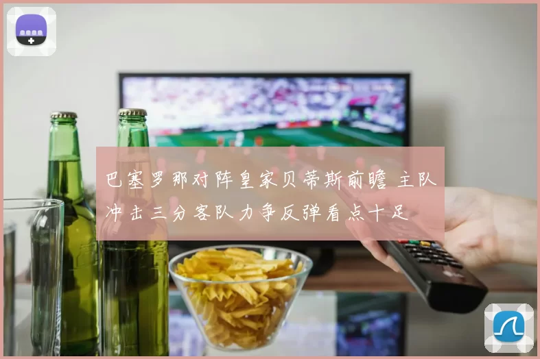 巴塞罗那对阵皇家贝蒂斯前瞻 主队冲击三分客队力争反弹看点十足