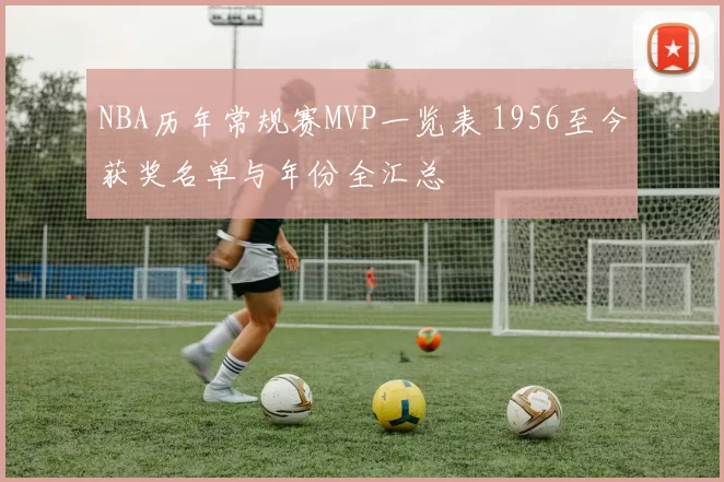 NBA历年常规赛MVP一览表 1956至今获奖名单与年份全汇总