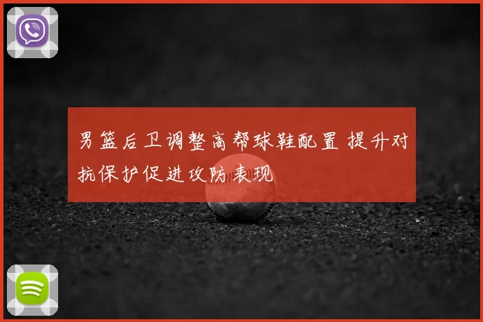 男篮后卫调整高帮球鞋配置 提升对抗保护促进攻防表现