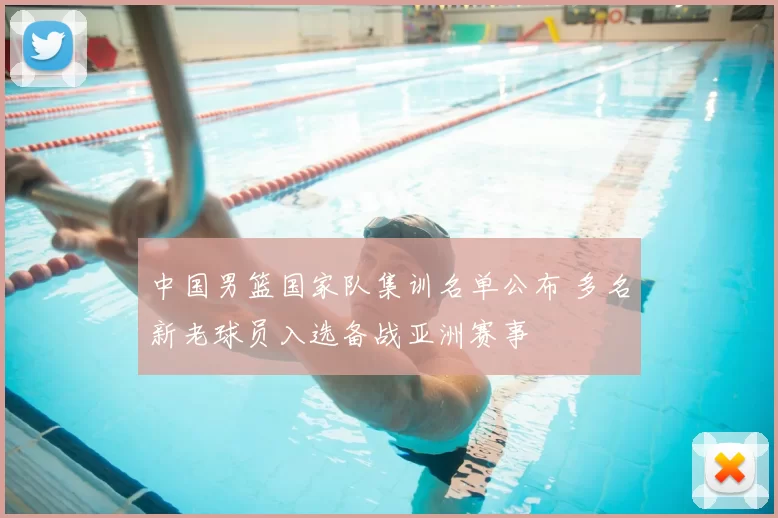 中国男篮国家队集训名单公布 多名新老球员入选备战亚洲赛事