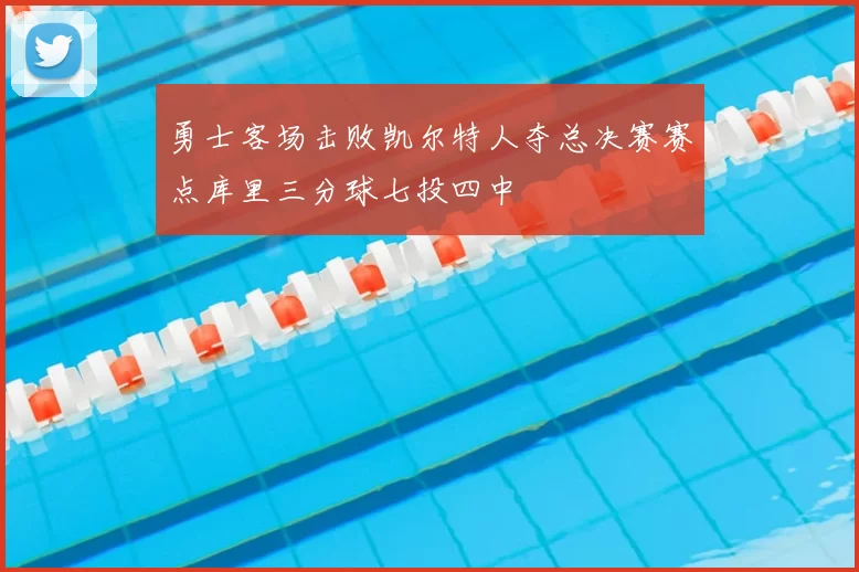 勇士客场击败凯尔特人夺总决赛赛点库里三分球七投四中