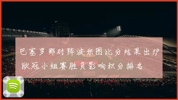 巴塞罗那对阵波尔图比分结果出炉 欧冠小组赛胜负影响积分排名