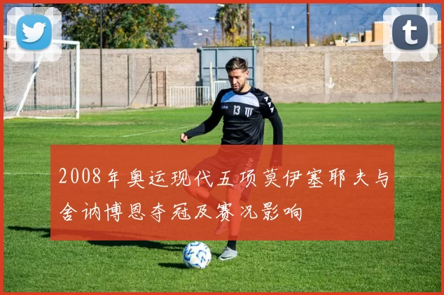 2008年奥运现代五项莫伊塞耶夫与舍讷博恩夺冠及赛况影响