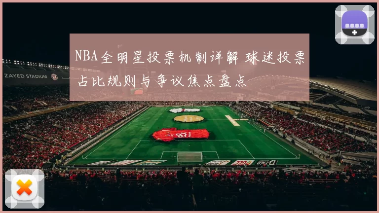 NBA全明星投票机制详解 球迷投票占比规则与争议焦点盘点