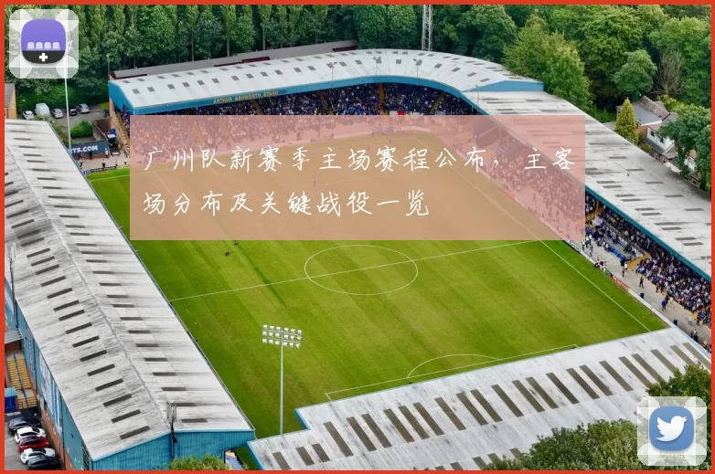 广州队新赛季主场赛程公布，主客场分布及关键战役一览