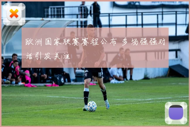 欧洲国家联赛赛程公布 多场强强对话引发关注
