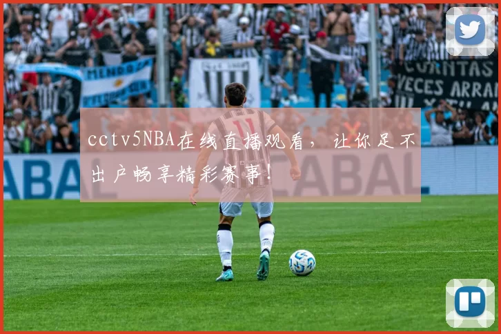 cctv5NBA在线直播观看，让你足不出户畅享精彩赛事！