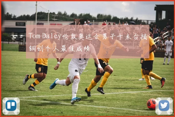 Tom Daley伦敦奥运会男子十米台摘铜创个人最佳成绩
