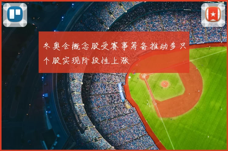 冬奥会概念股受赛事筹备推动多只个股实现阶段性上涨