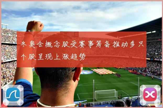 冬奥会概念股受赛事筹备推动多只个股呈现上涨趋势