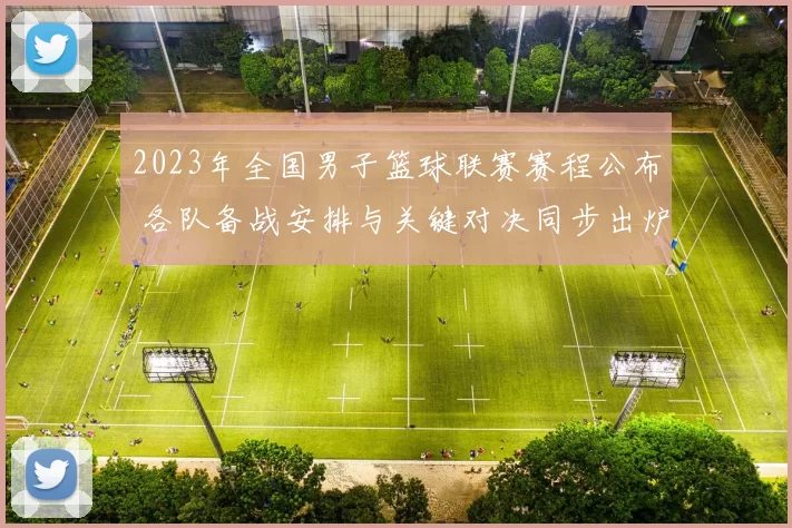 2023年全国男子篮球联赛赛程公布 各队备战安排与关键对决同步出炉