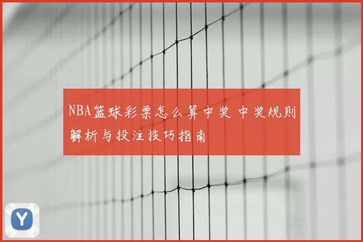 NBA篮球彩票怎么算中奖 中奖规则解析与投注技巧指南