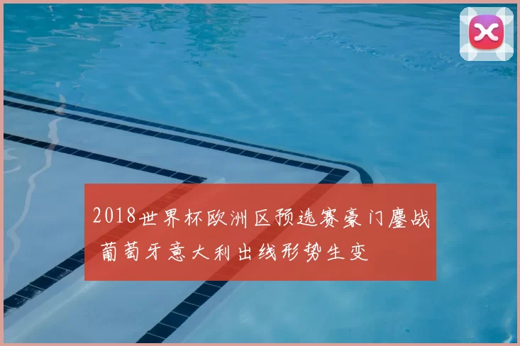 2018世界杯欧洲区预选赛豪门鏖战 葡萄牙意大利出线形势生变
