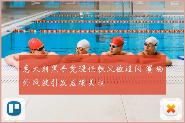 意大利黑手党现任教父被追问 赛场外风波引发后续关注