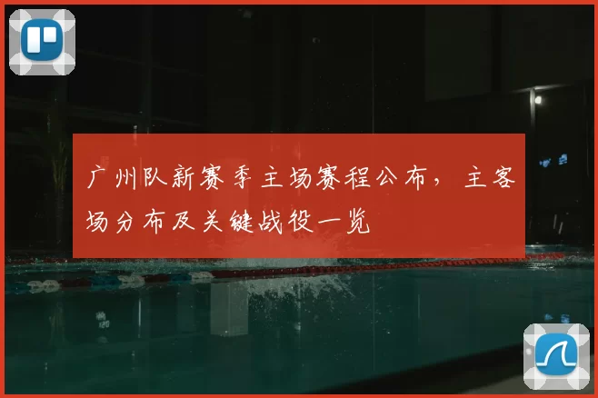 广州队新赛季主场赛程公布，主客场分布及关键战役一览