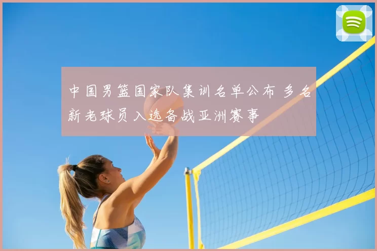 中国男篮国家队集训名单公布 多名新老球员入选备战亚洲赛事
