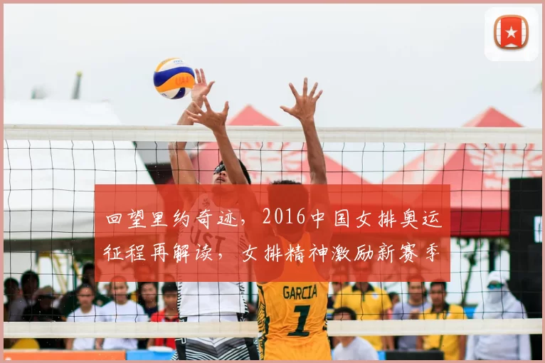 回望里约奇迹，2016中国女排奥运征程再解读，女排精神激励新赛季