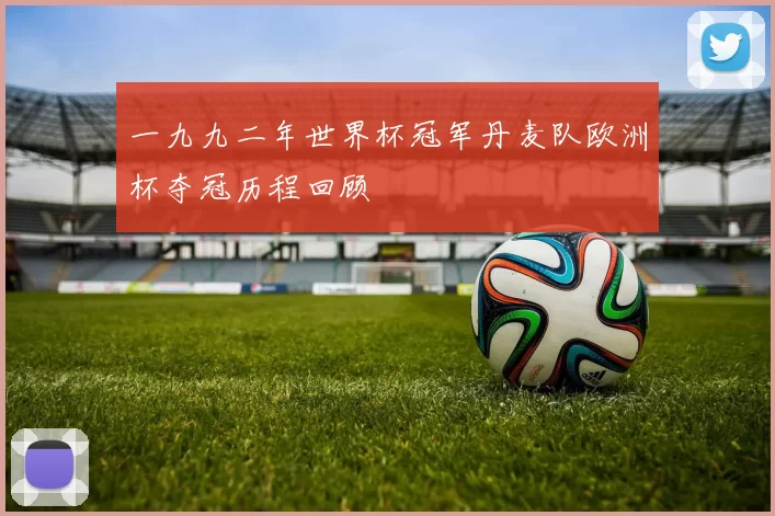 一九九二年世界杯冠军丹麦队欧洲杯夺冠历程回顾
