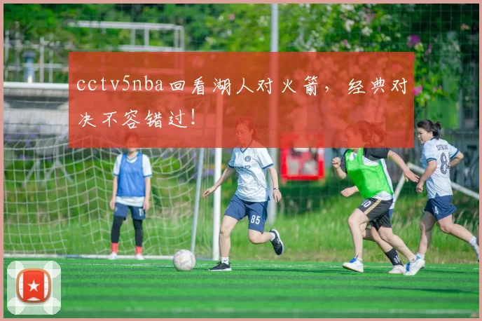 cctv5nba回看湖人对火箭，经典对决不容错过！