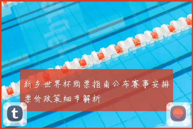 新乡世界杯购票指南公布赛事安排票价政策细节解析