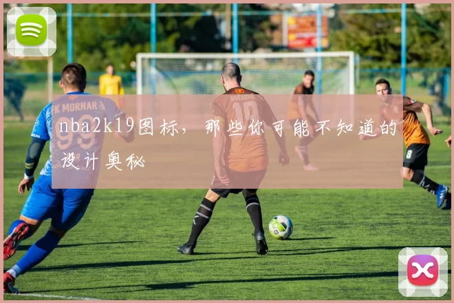 nba2k19图标，那些你可能不知道的设计奥秘