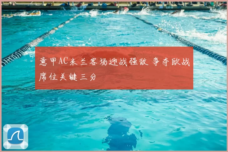 意甲AC米兰客场迎战强敌 争夺欧战席位关键三分