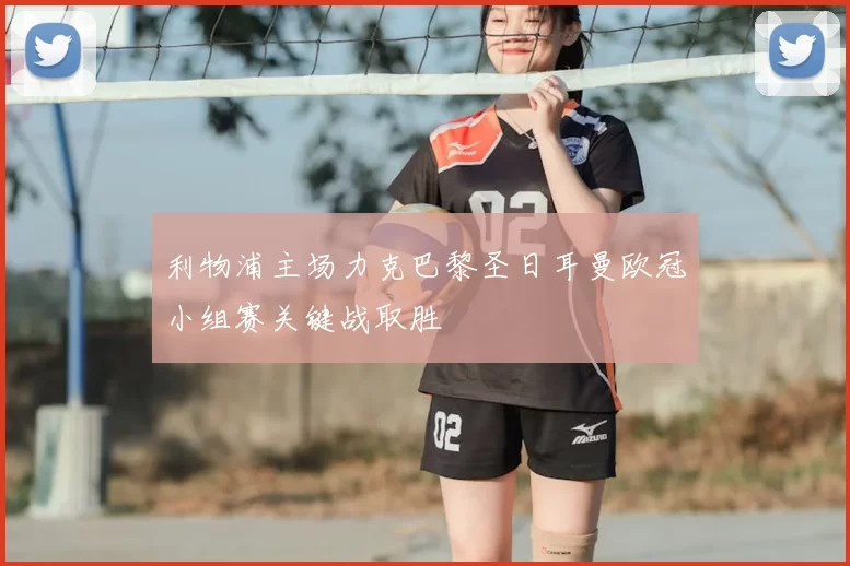 利物浦主场力克巴黎圣日耳曼欧冠小组赛关键战取胜
