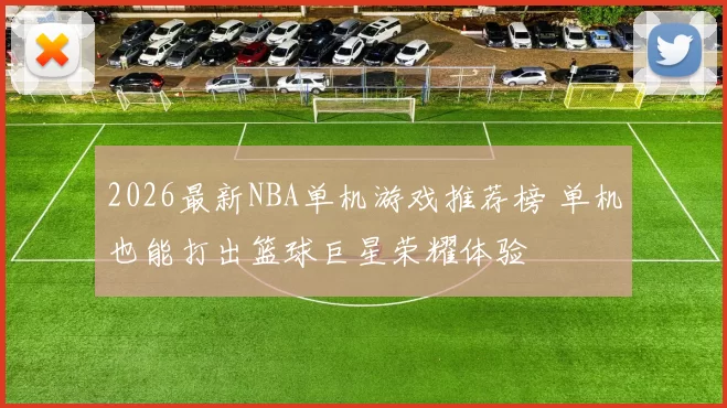 2026最新NBA单机游戏推荐榜 单机也能打出篮球巨星荣耀体验