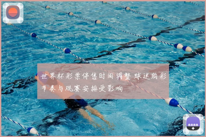 世界杯彩票停售时间调整 球迷购彩节奏与观赛安排受影响