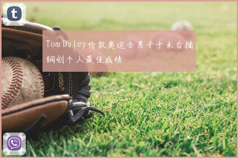 Tom Daley伦敦奥运会男子十米台摘铜创个人最佳成绩