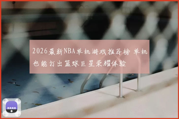 2026最新NBA单机游戏推荐榜 单机也能打出篮球巨星荣耀体验