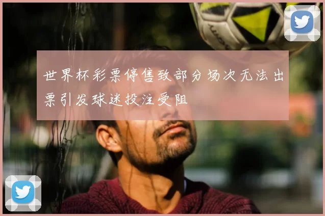 世界杯彩票停售致部分场次无法出票引发球迷投注受阻