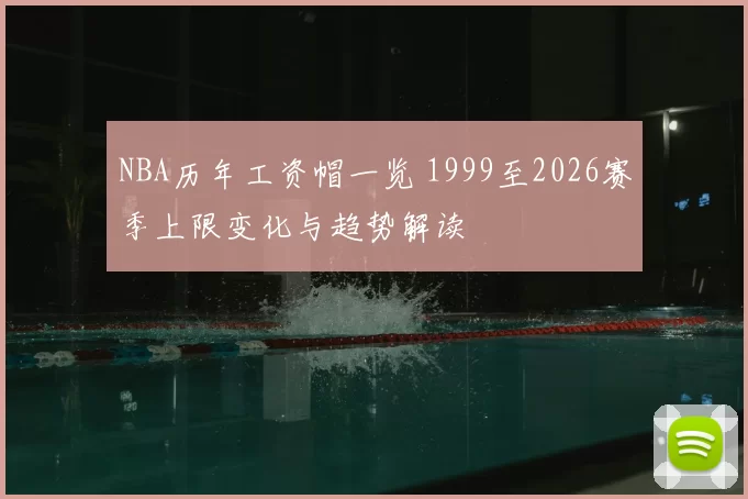 NBA历年工资帽一览 1999至2026赛季上限变化与趋势解读